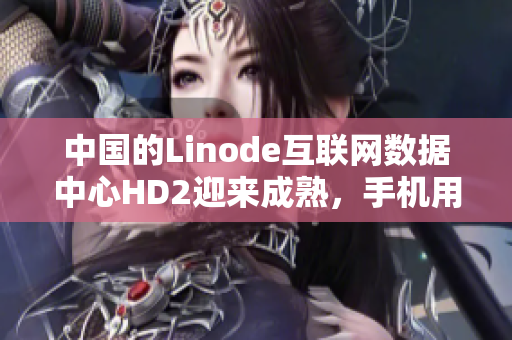 中國(guó)的Linode互聯(lián)網(wǎng)數(shù)據(jù)中心HD2迎來(lái)成熟，手機(jī)用戶(hù)的iPhone等待重塑