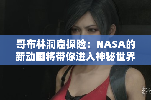 哥布林洞窟探險：NASA的新動畫將帶你進(jìn)入神秘世界