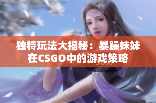 獨特玩法大揭秘：暴躁妹妹在CSGO中的游戲策略
