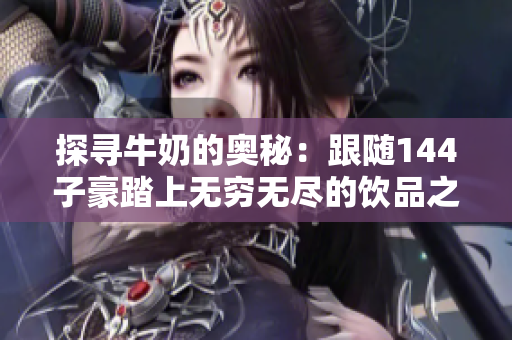 探尋牛奶的奧秘：跟隨144子豪踏上無窮無盡的飲品之旅