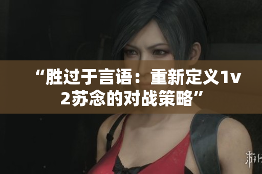 “勝過于言語：重新定義1v2蘇念的對戰(zhàn)策略”