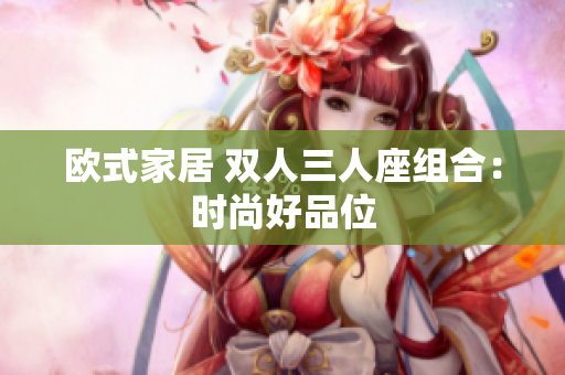 歐式家居 雙人三人座組合：時(shí)尚好品位