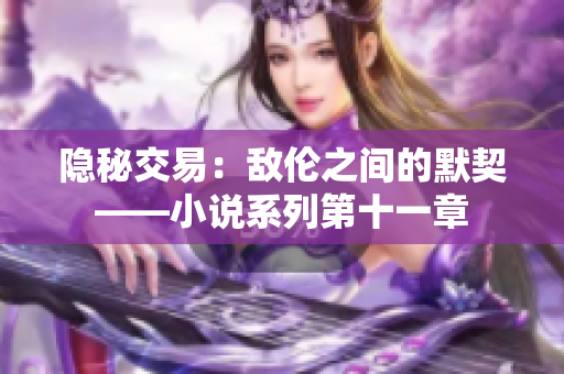 隱秘交易：敵倫之間的默契——小說系列第十一章