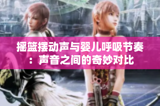 搖籃擺動(dòng)聲與嬰兒呼吸節(jié)奏：聲音之間的奇妙對(duì)比