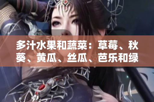 多汁水果和蔬菜：草莓、秋葵、黃瓜、絲瓜、芭樂(lè)和綠巨人的營(yíng)養(yǎng)與種植技巧