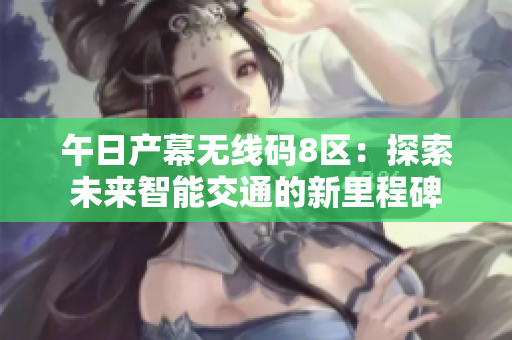 午日產(chǎn)幕無線碼8區(qū)：探索未來智能交通的新里程碑