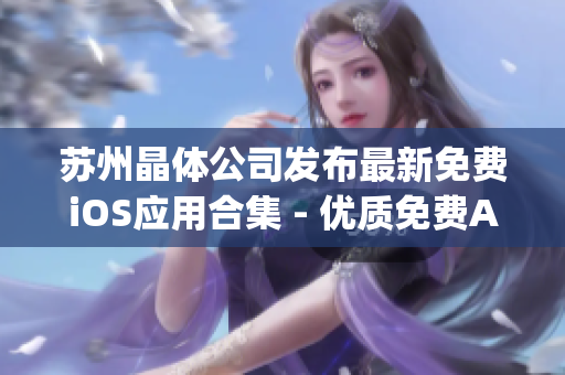 蘇州晶體公司發(fā)布最新免費iOS應(yīng)用合集 - 優(yōu)質(zhì)免費App一網(wǎng)打盡