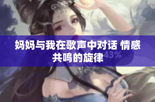 媽媽與我在歌聲中對(duì)話 情感共鳴的旋律