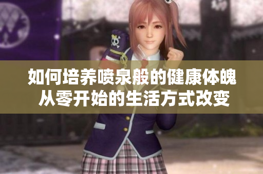 如何培養(yǎng)噴泉般的健康體魄 從零開始的生活方式改變