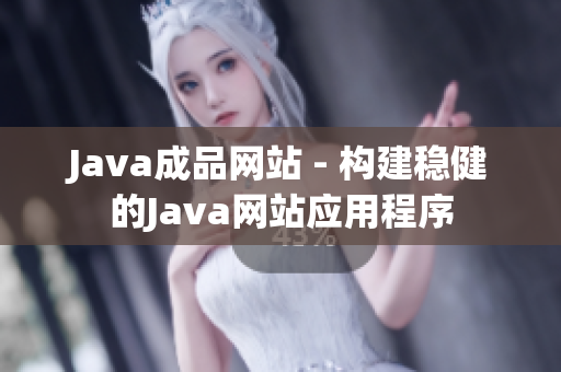 Java成品網(wǎng)站 - 構(gòu)建穩(wěn)健的Java網(wǎng)站應(yīng)用程序