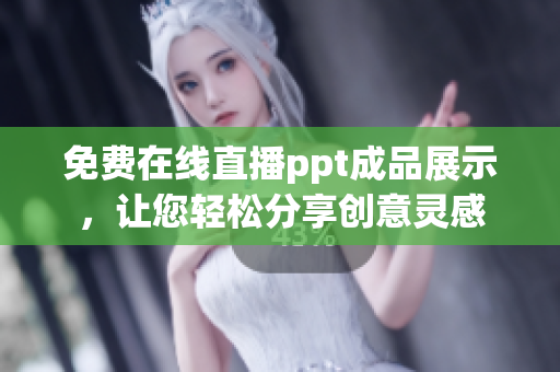 免費在線直播ppt成品展示，讓您輕松分享創(chuàng)意靈感