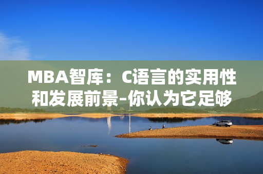 MBA智庫：C語言的實用性和發(fā)展前景–你認為它足夠了嗎？