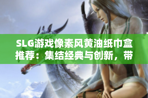 SLG游戲像素風(fēng)黃油紙巾盒推薦：集結(jié)經(jīng)典與創(chuàng)新，帶你探索戰(zhàn)略游戲的樂趣