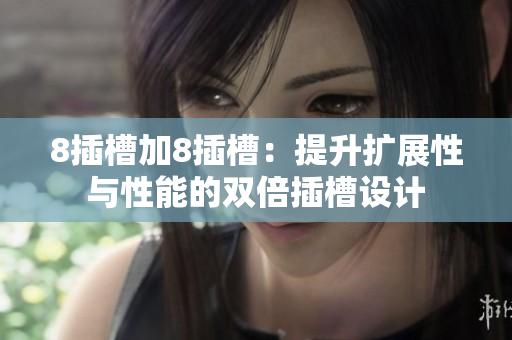 8插槽加8插槽：提升擴展性與性能的雙倍插槽設(shè)計