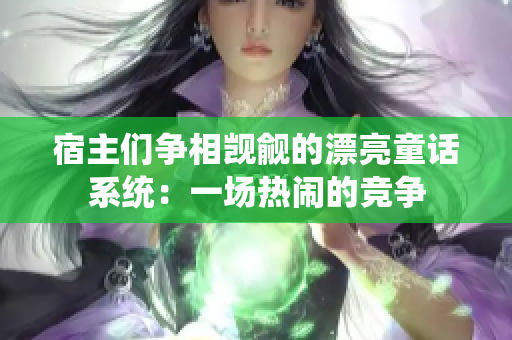 宿主們爭相覬覦的漂亮童話系統(tǒng)：一場熱鬧的競爭