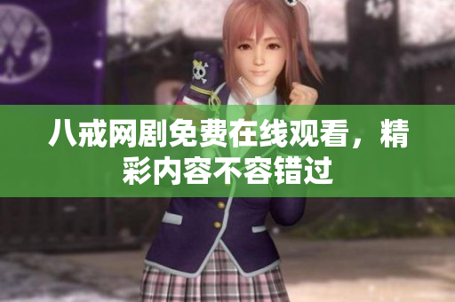 八戒網(wǎng)劇免費在線觀看，精彩內容不容錯過