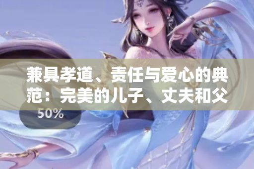 兼具孝道、責(zé)任與愛心的典范：完美的兒子、丈夫和父親