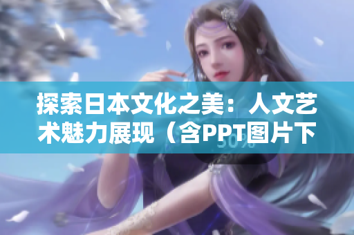 探索日本文化之美：人文藝術(shù)魅力展現(xiàn)（含PPT圖片下載）