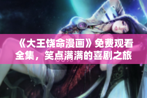 《大王饒命漫畫》免費(fèi)觀看全集，笑點(diǎn)滿滿的喜劇之旅