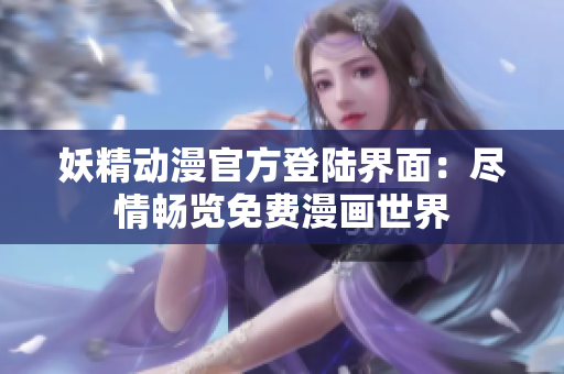 妖精動(dòng)漫官方登陸界面：盡情暢覽免費(fèi)漫畫世界