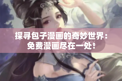 探尋包子漫畫的奇妙世界：免費漫畫盡在一處！