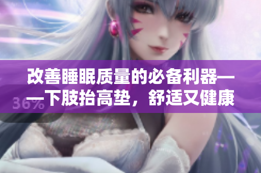 改善睡眠質(zhì)量的必備利器——下肢抬高墊，舒適又健康