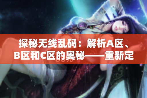探秘?zé)o線亂碼：解析A區(qū)、B區(qū)和C區(qū)的奧秘——重新定義數(shù)據(jù)通信的新時(shí)代