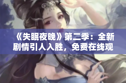 《失眠夜晚》第二季：全新劇情引人入勝，免費在線觀看，快來追劇！