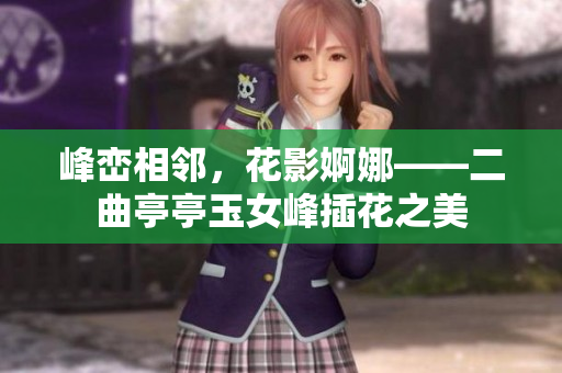 峰巒相鄰，花影婀娜——二曲亭亭玉女峰插花之美