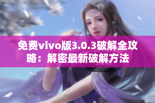 免費vivo版3.0.3破解全攻略：解密最新破解方法