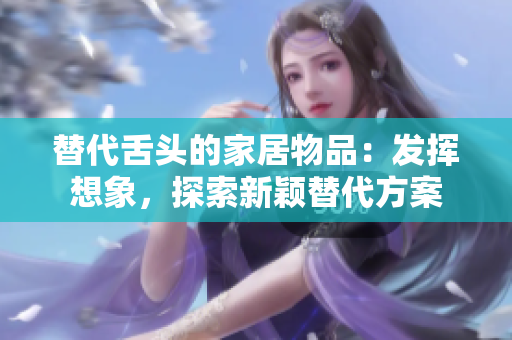 替代舌頭的家居物品：發(fā)揮想象，探索新穎替代方案