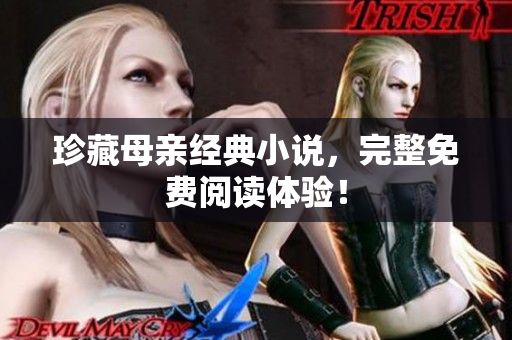 珍藏母親經(jīng)典小說，完整免費(fèi)閱讀體驗(yàn)！