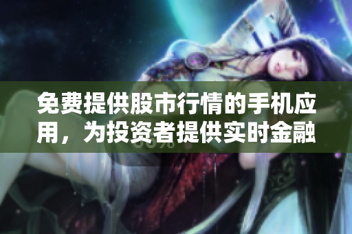 免費(fèi)提供股市行情的手機(jī)應(yīng)用，為投資者提供實(shí)時(shí)金融市場(chǎng)數(shù)據(jù)