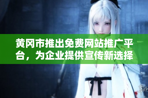黃岡市推出免費(fèi)網(wǎng)站推廣平臺(tái)，為企業(yè)提供宣傳新選擇