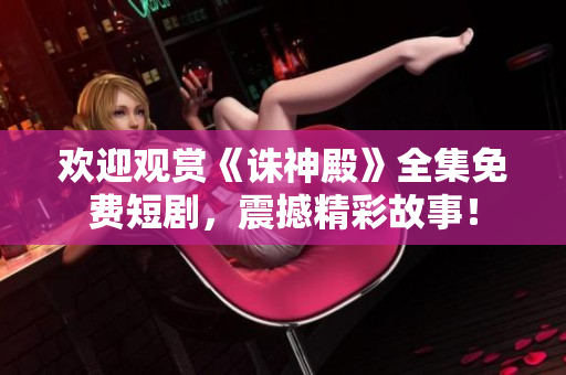 歡迎觀賞《誅神殿》全集免費(fèi)短劇，震撼精彩故事！