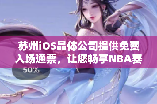 蘇州iOS晶體公司提供免費(fèi)入場(chǎng)通票，讓您暢享NBA賽事！