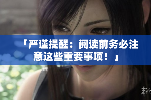「嚴謹提醒：閱讀前務必注意這些重要事項！」
