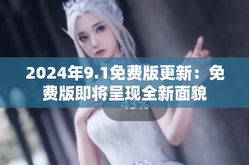2024年9.1免費(fèi)版更新：免費(fèi)版即將呈現(xiàn)全新面貌