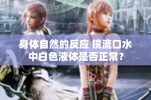 身體自然的反應(yīng) 鏡流口水中白色液體是否正常？