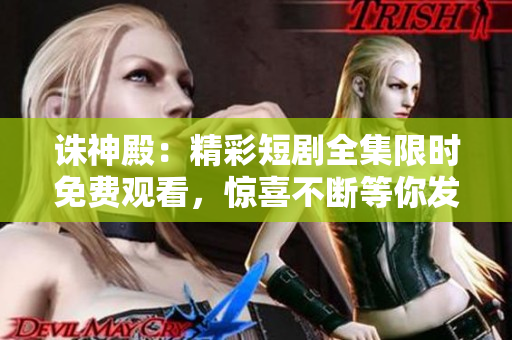 誅神殿：精彩短劇全集限時免費(fèi)觀看，驚喜不斷等你發(fā)現(xiàn)！