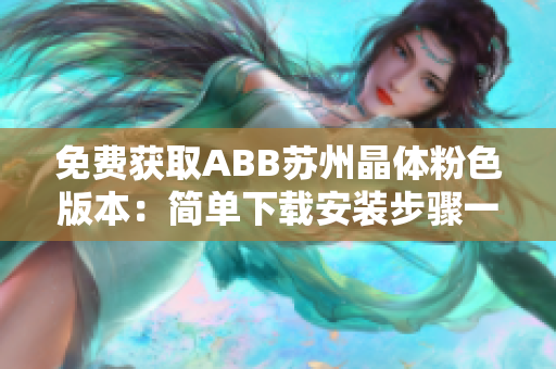 免費(fèi)獲取ABB蘇州晶體粉色版本：簡單下載安裝步驟一網(wǎng)打盡