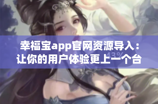 幸福寶app官網(wǎng)資源導(dǎo)入：讓你的用戶體驗(yàn)更上一個(gè)臺(tái)階