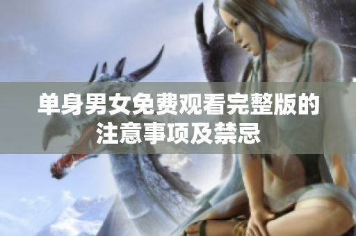 單身男女免費觀看完整版的注意事項及禁忌