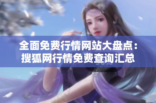 全面免費(fèi)行情網(wǎng)站大盤點(diǎn)：搜狐網(wǎng)行情免費(fèi)查詢匯總