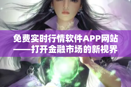 免費實時行情軟件APP網(wǎng)站——打開金融市場的新視界