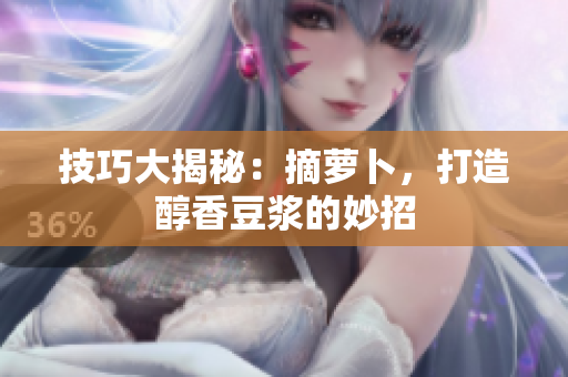 技巧大揭秘：摘蘿卜，打造醇香豆?jié){的妙招