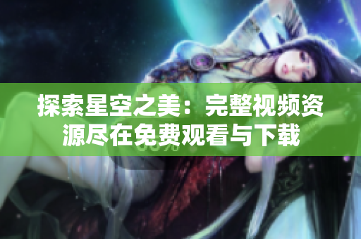 探索星空之美：完整視頻資源盡在免費(fèi)觀看與下載