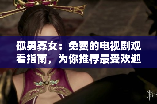 孤男寡女：免費(fèi)的電視劇觀看指南，為你推薦最受歡迎的劇集