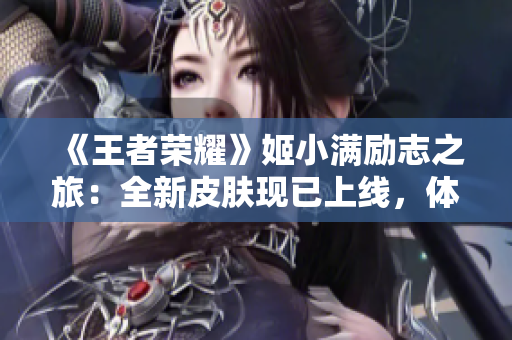 《王者榮耀》姬小滿(mǎn)勵(lì)志之旅：全新皮膚現(xiàn)已上線(xiàn)，體驗(yàn)前所未有的游戲樂(lè)趣