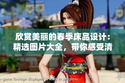 欣賞美麗的春季床品設(shè)計(jì)：精選圖片大全，帶你感受清新與舒適